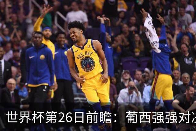 世界杯第26日前瞻：葡西强强对决 美国斗比利时欲破魔咒